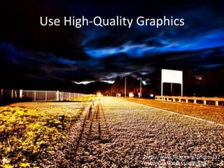 Use High-Quality Graphics

http://www.flickr.com/photos/37
010090@N04/8559696948

 