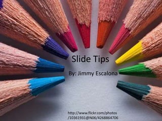 Slide Tips
By: Jimmy Escalona

http://www.flickr.com/photos
/10361931@N06/4268864706

 