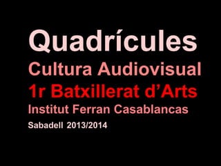 Quadrícules
Cultura Audiovisual
1r Batxillerat d’Arts
Institut Ferran Casablancas
Sabadell 2013/2014

 