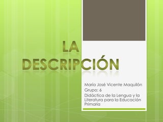 María José Vicente Maquilón
Grupo: 6
Didáctica de la Lengua y la
Literatura para la Educación
Primaria

 