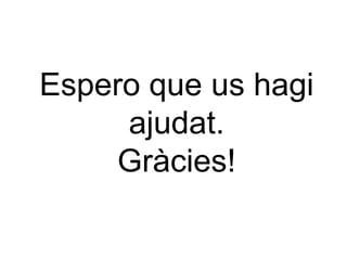 Espero que us hagi
ajudat.
Gràcies!

 