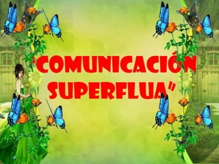 “comunicación
superflua”

 