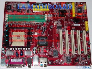 Es una placa de circuitos impresos a la que se conectan
los componentes
del computador , se diseñan
básicamente como :
 Conexión física
 Comunicación de datos
 Control y monitoreo
 Administración y control de energía

 