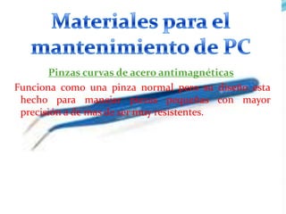Pinzas curvas de acero antimagnéticas
Funciona como una pinza normal pero su diseño esta
hecho para manejar piezas pequeñas con mayor
precisión a de mas de ser muy resistentes.

 