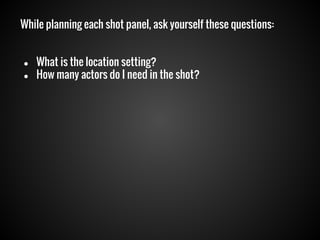 While planning each shot panel, ask yourself these questions:

●
●

What is the location setting?
How many actors do I need in the shot?

 