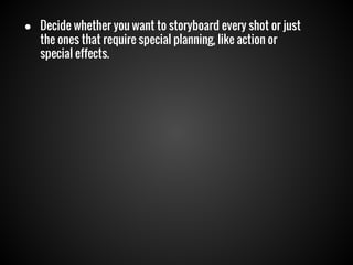 ● Decide whether you want to storyboard every shot or just
the ones that require special planning, like action or
special effects.

 