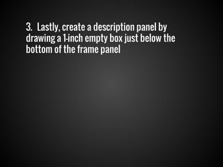 3. Lastly, create a description panel by
drawing a 1-inch empty box just below the
bottom of the frame panel

 