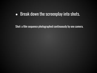 ● Break down the screenplay into shots.
Shot: a film sequence photographed continuously by one camera.

 