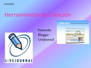 Contenido

Herramientas de Creación
Freewebs
2. Blogger
3. LiveJournal
1.

 