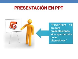 PRESENTACIÓN EN PPT

"PowerPoint no
prepara
presentaciones,
sino que permite
crear
diapositivas"

 