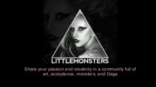 Share your passion and creativity in a community full of
art, acceptance, monsters, and Gaga

 