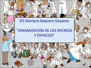 IES Mariano Baquero Goyanes
“DINAMIZACIÓN DE LOS RECREOS
Y ESPACIOS”

 