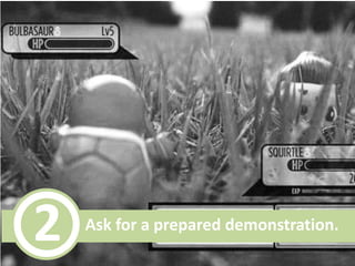 2

Ask for a prepared demonstration.

 