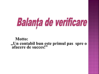 Motto:
,,Un contabil bun este primul pas spre o
afacere de succes!”

 