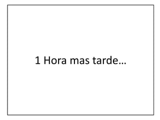 1 Hora mas tarde…