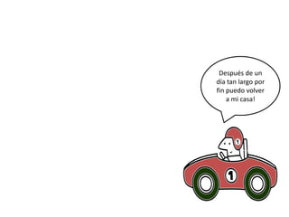 Después de un
día tan largo por
fin puedo volver
a mi casa!