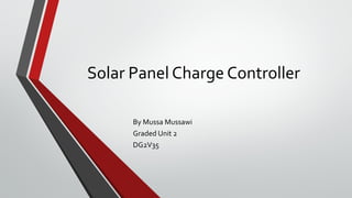 Solar Panel Charge Controller
By Mussa Mussawi
Graded Unit 2
DG2V35

 