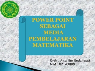 POWER POINT
SEBAGAI
MEDIA
PEMBELAJARAN
MATEMATIKA
Oleh : Aisa Nur Endahwati
NIM 102143809

 