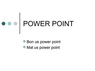 POWER POINT
Bon us power point
 Mal us power point


 