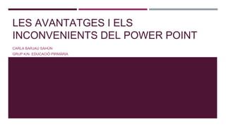 LES AVANTATGES I ELS
INCONVENIENTS DEL POWER POINT
CARLA BARJAU SAHÚN
GRUP K/N. EDUCACIÓ PIRMÀRIA

 