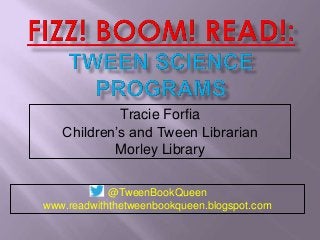 Tracie Forfia
Children’s and Tween Librarian
Morley Library
@TweenBookQueen
www.readwiththetweenbookqueen.blogspot.com

 