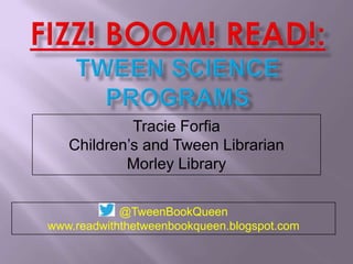 Tracie Forfia
Children’s and Tween Librarian
Morley Library
@TweenBookQueen
www.readwiththetweenbookqueen.blogspot.com

 