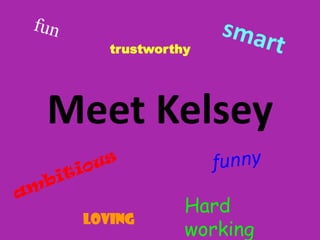 fun smart trustworthy Meet Kelsey funny ambitious Hard working loving 