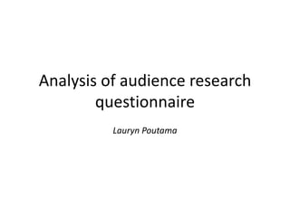 Analysis of audience research
questionnaire
Lauryn Poutama

 