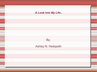 A Look Into My Life..

By:
Ashley N. Hedspeth

 