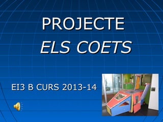 PROJECTE
ELS COETS
EI3 B CURS 2013-14

 