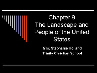 Chapter 9
The Landscape and
People of the United
States
Mrs. Stephanie Holland
Trinity Christian School

 