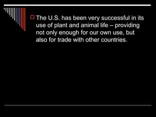  The U.S. has been very successful in its

use of plant and animal life – providing
not only enough for our own use, but
also for trade with other countries.

 
