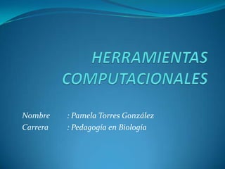 Nombre
Carrera

: Pamela Torres González
: Pedagogía en Biología

 