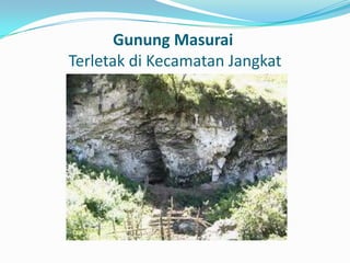Gunung Masurai
Terletak di Kecamatan Jangkat

 