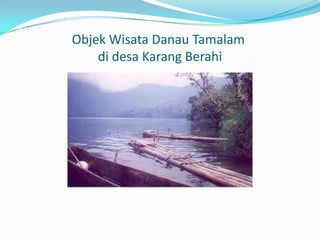 Objek Wisata Danau Tamalam
di desa Karang Berahi

 
