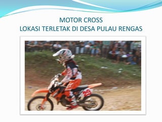 MOTOR CROSS
LOKASI TERLETAK DI DESA PULAU RENGAS

 