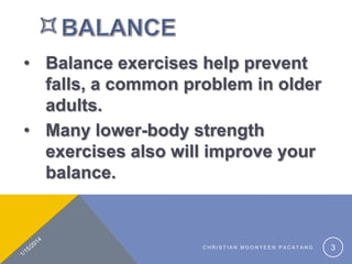 ? Balance exercises help prevent
falls, a common problem in older
adults.
? Many lower-body strength
exercises also will improve your
balance.

CHRISTIAN MOONYEEN PACATANG

3

 