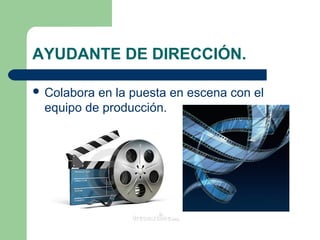 AYUDANTE DE DIRECCIÓN.
 Colabora

en la puesta en escena con el
equipo de producción.

 