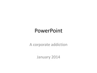 PowerPoint
A corporate addiction

January 2014

 