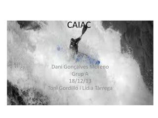 CAIAC

Dani Gonçalves Moreno
Grup A
18/12/13
Toni Gordillo i Lídia Tàrrega

 