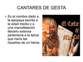 CANTARES DE GESTA
●

Es el nombre dado a
la epopeya escrita a
la edad media o a
una manisfetación
literario extensa
pertenecía a la épica
que narra las
hazañas de un héroe.

 