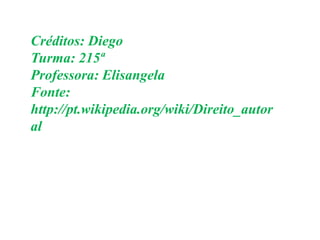 Créditos: Diego
Turma: 215ª
Professora: Elisangela
Fonte:
http://pt.wikipedia.org/wiki/Direito_autor
al

 