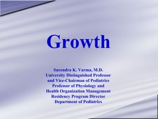 Growth
Surendra K. Varma, M.D.
University Distinguished Professor
and Vice-Chairman of Pediatrics
Professor of Physiology and
Health Organization Management
Residency Program Director
Department of Pediatrics

 