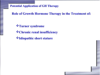 Potential Application of GH Therapy

Role of Growth Hormone Therapy in the Treatment of:

Turner syndrome
Chronic renal insufficiency
Idiopathic short stature

 