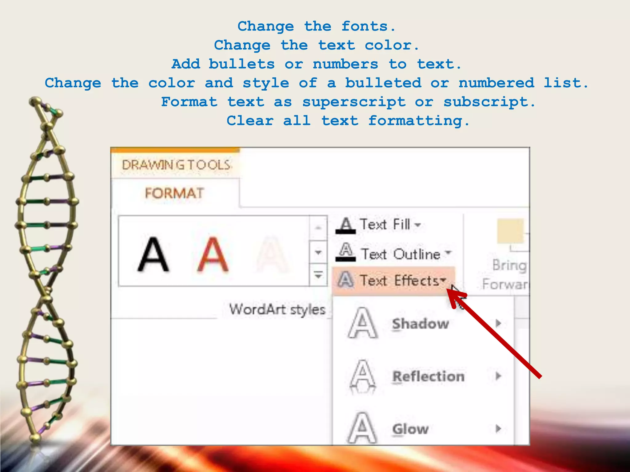 Change the fonts.
Change the text color.
Add bullets or numbers to text.
Change the color and style of a bulleted or numbered list.
Format text as superscript or subscript.
Clear all text formatting.
 
