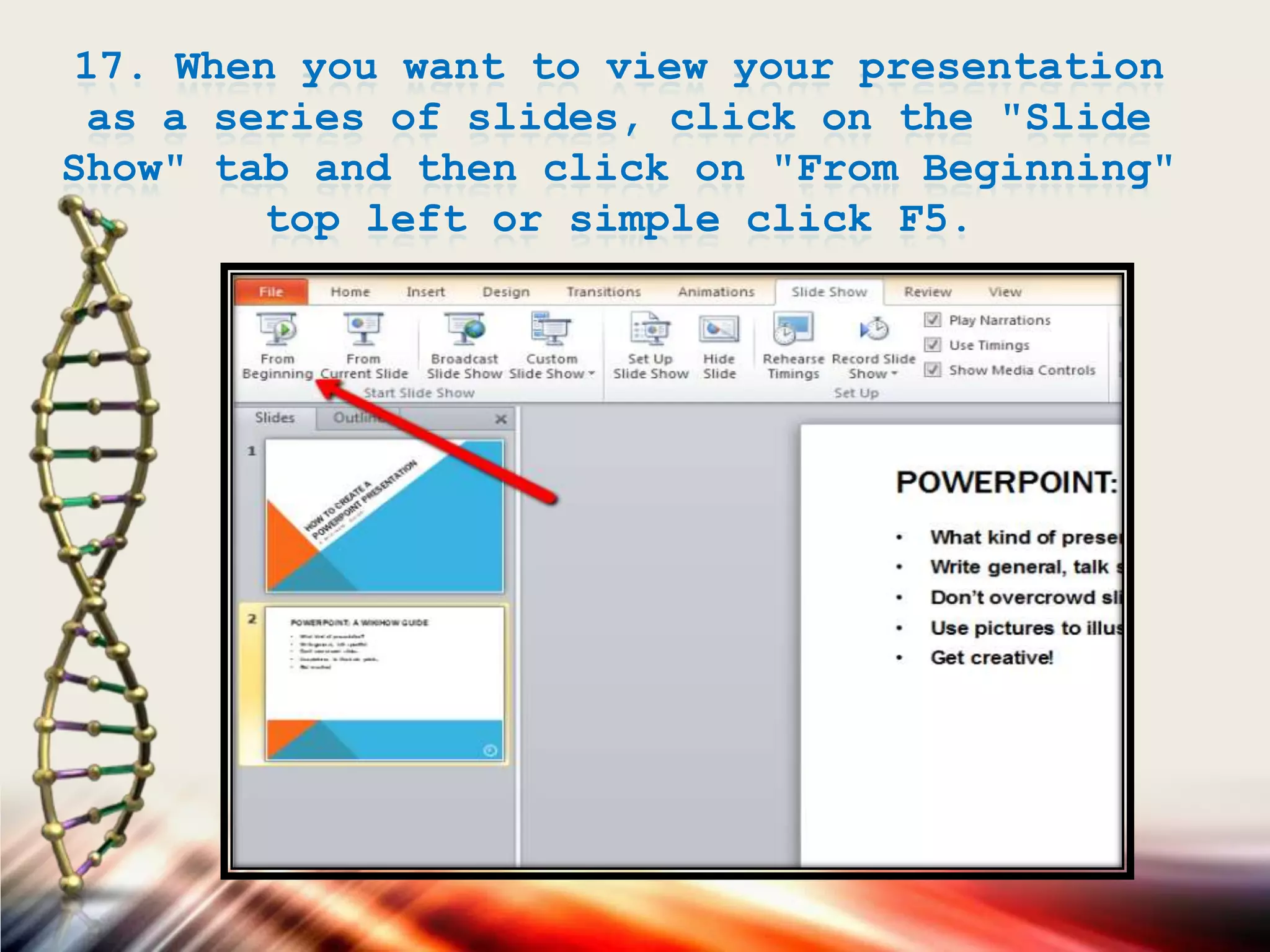 17. When you want to view your presentation
as a series of slides, click on the "Slide
Show" tab and then click on "From Beginning"
top left or simple click F5.
 