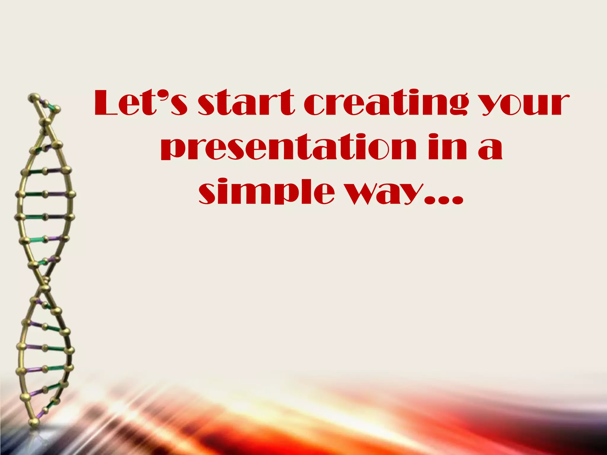 Let’s start creating your
presentation in a
simple way…
 