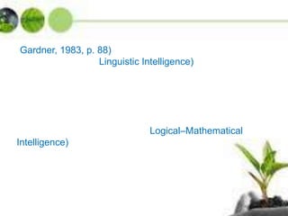 Gardner, 1983, p. 88)
Linguistic Intelligence)
Logical–Mathematical
Intelligence)