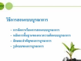 วิธีการสอนแบบบูรณาการ
- การจัดการเรียนการสอนแบบบูรณาการ
- หลักการพื้นฐานของแนวความคิดแบบบูรณาการ
- ลักษณะสําคัญของการบูรณาการ
- รูปแบบของการบูรณาการ
 