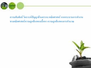 ความสัมพันธ์ วิเคราะห์ปัญญาด้านตรรกะ/คณิตศาสตร์ จากกระบวนการทํางาน
ทางคณิตศาสตร์ความถูกต้องของเนื้อหา ความถูกต้องของการคํานวณ
 